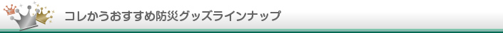 コレかうおすすめ防災グッズラインナップ