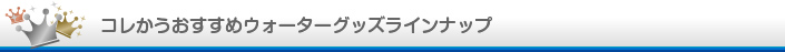 コレかうおすすめウォーターグッズラインナップ